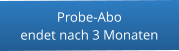 Probe-Aboendet nach 3 Monaten