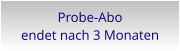 Probe-Aboendet nach 3 Monaten